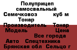 Полуприцеп самосвальный (Семечковоз), 54,6 куб.м.,Тонар 9585-020 › Производитель ­ Тонар › Модель ­ 9585-020 › Цена ­ 3 090 000 - Все города Авто » Спецтехника   . Брянская обл.,Сельцо г.